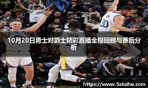 k810月20日勇士对爵士精彩直播全程回顾与赛后分析