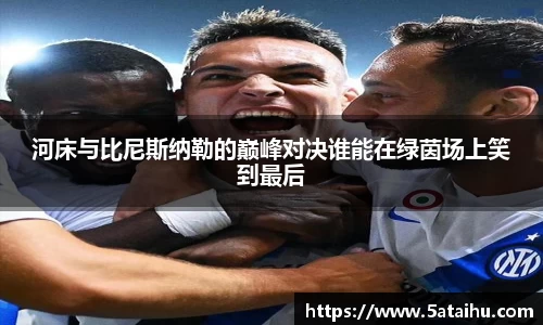 河床与比尼斯纳勒的巅峰对决谁能在绿茵场上笑到最后