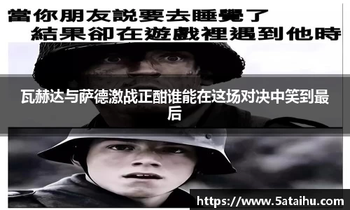 k8瓦赫达与萨德激战正酣谁能在这场对决中笑到最后